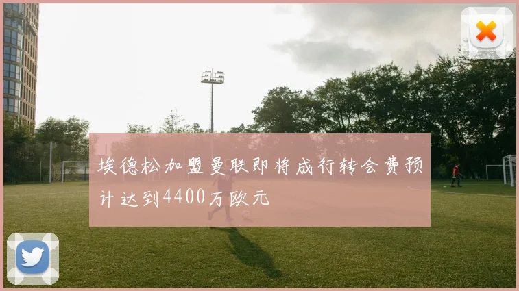 埃德松加盟曼联即将成行转会费预计达到4400万欧元
