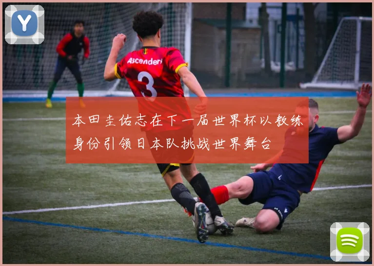 本田圭佑志在下一届世界杯以教练身份引领日本队挑战世界舞台