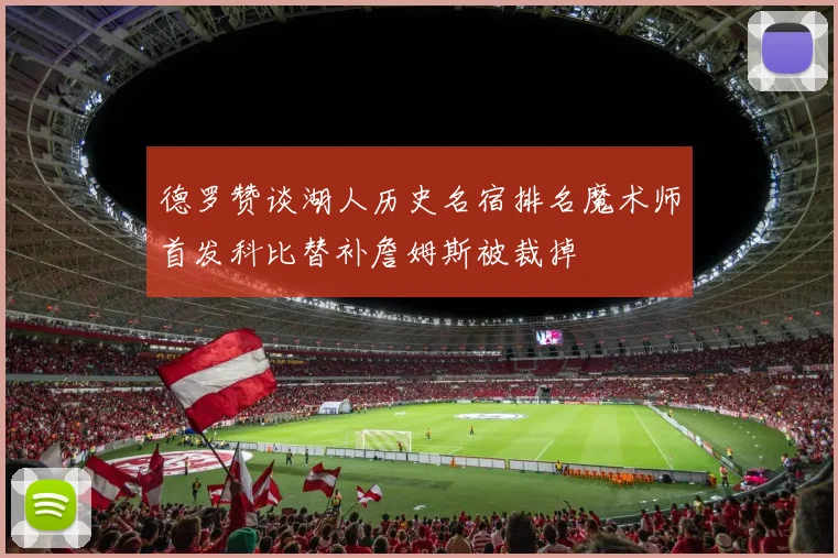 德罗赞谈湖人历史名宿排名魔术师首发科比替补詹姆斯被裁掉