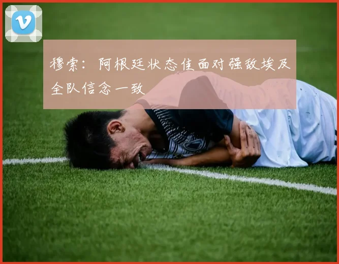 穆索：阿根廷状态佳面对强敌埃及全队信念一致