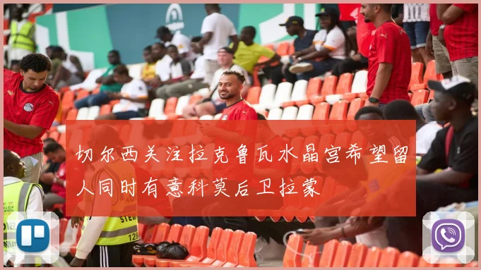 切尔西关注拉克鲁瓦水晶宫希望留人同时有意科莫后卫拉蒙