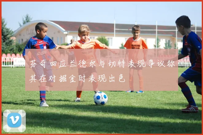 芬奇回应兰德尔与切特表现争议称其在对掘金时表现出色
