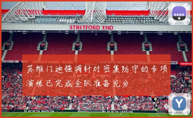 苏维门迪强调针对密集防守的专项演练已完成全队准备充分