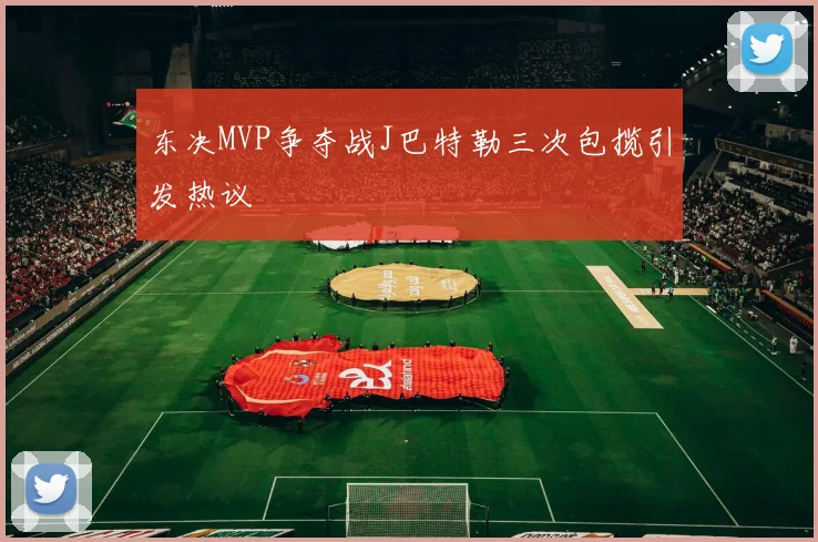 东决MVP争夺战J巴特勒三次包揽引发热议