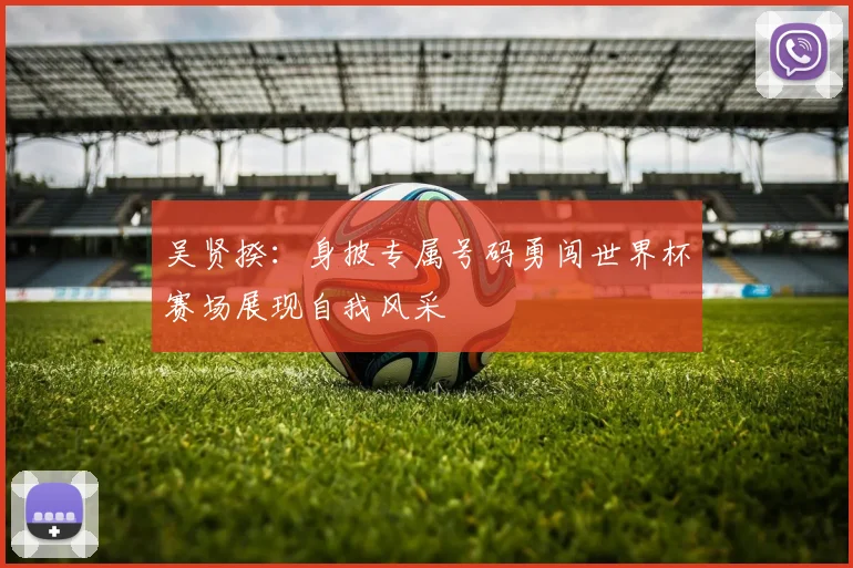 吴贤揆：身披专属号码勇闯世界杯赛场展现自我风采