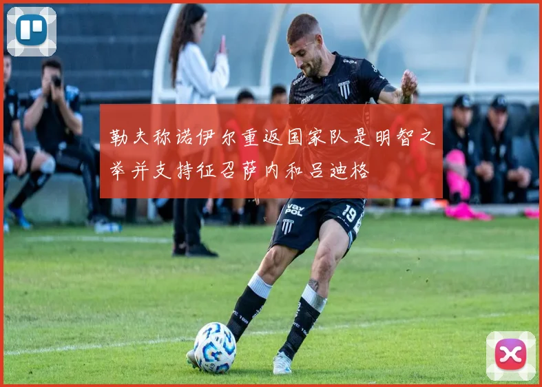 勒夫称诺伊尔重返国家队是明智之举并支持征召萨内和吕迪格