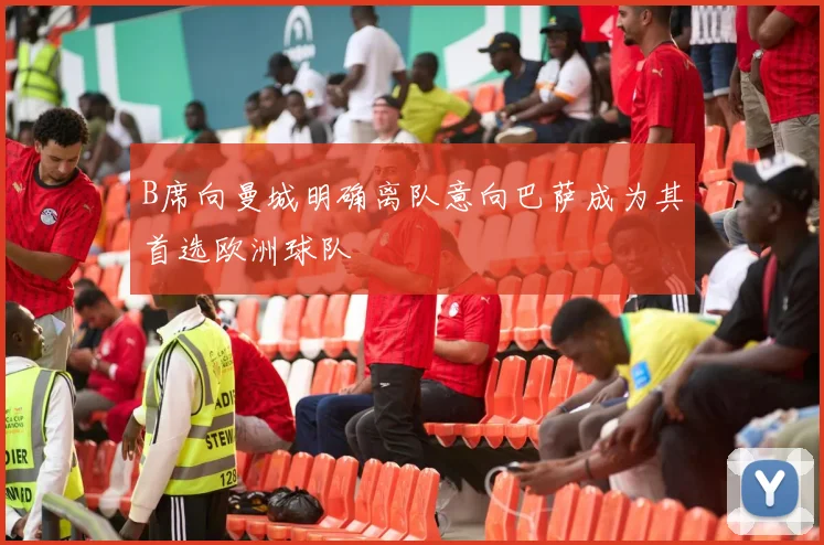 B席向曼城明确离队意向巴萨成为其首选欧洲球队