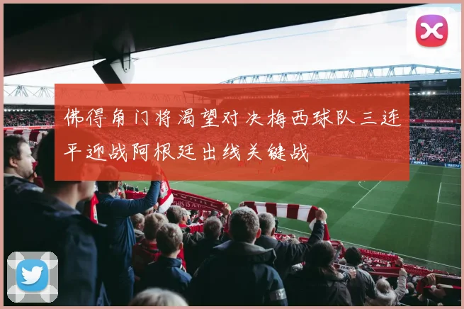 佛得角门将渴望对决梅西球队三连平迎战阿根廷出线关键战