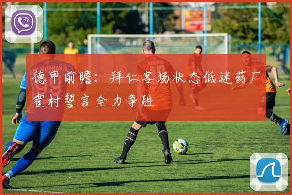 德甲前瞻：拜仁客场状态低迷药厂霍村誓言全力争胜