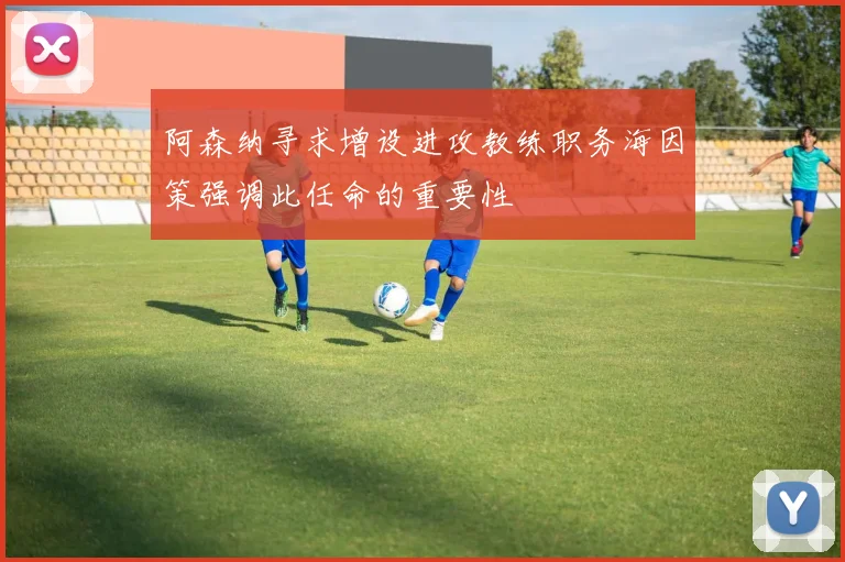 阿森纳寻求增设进攻教练职务海因策强调此任命的重要性